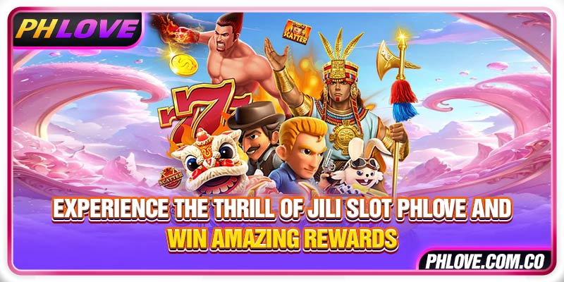 Experience The Thrill of JILI Slot Phlove And Win Amazing Rewards