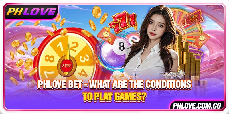 Phlove bet - What are the conditions to play games?